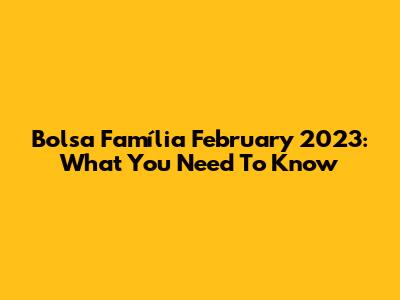 Bolsa Família February 2023: What You Need To Know