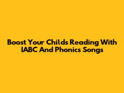 Boost Your Child's Reading With IABC And Phonics Songs