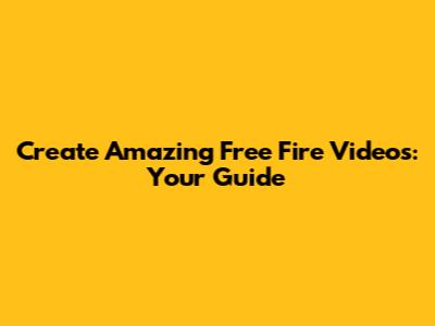 Create Amazing Free Fire Videos: Your Guide