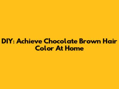 DIY: Achieve Chocolate Brown Hair Color At Home