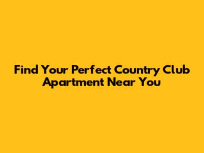 Find Your Perfect Country Club Apartment Near You