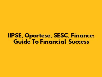 IIPSE, Oportese, SESC, Finance: Guide To Financial Success