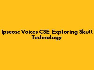 Ipseosc Voices CSE: Exploring Skull Technology