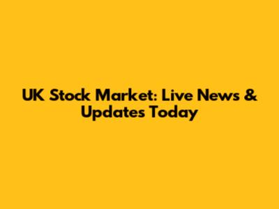 UK Stock Market: Live News & Updates Today