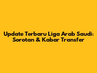 Update Terbaru Liga Arab Saudi: Sorotan & Kabar Transfer